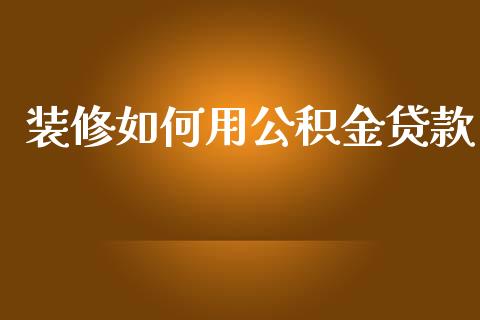 装修如何用公积金贷款_https://m.jnlaobingbanjia.com_基金市场_第1张