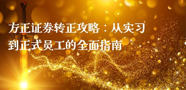 方正证券转正攻略：从实习到正式员工的全面指南_https://m.jnlaobingbanjia.com_理财规划_第1张