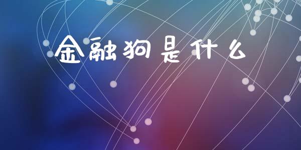 金融狗是什么_https://m.jnlaobingbanjia.com_区块链_第1张
