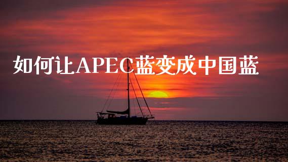 如何让APEC蓝变成中国蓝_https://m.jnlaobingbanjia.com_理财规划_第1张
