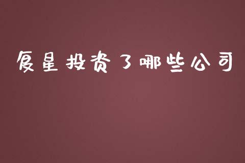 复星投资了哪些公司_https://m.jnlaobingbanjia.com_全球市场_第1张