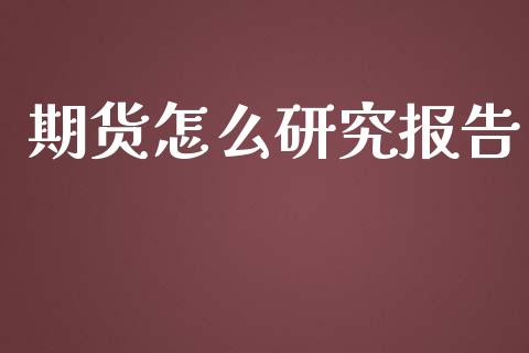 期货怎么研究报告_https://m.jnlaobingbanjia.com_金融监管_第1张