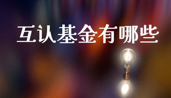 互认基金有哪些_https://m.jnlaobingbanjia.com_金融监管_第1张