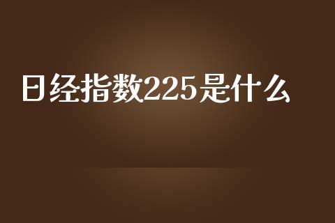 日经指数225是什么_https://m.jnlaobingbanjia.com_区块链_第1张