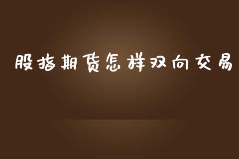 股指期货怎样双向交易_https://m.jnlaobingbanjia.com_区块链_第1张