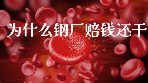 为什么钢厂赔钱还干_https://m.jnlaobingbanjia.com_股市新闻_第1张