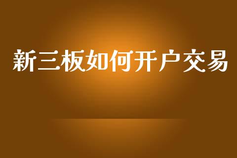 新三板如何开户交易_https://m.jnlaobingbanjia.com_全球市场_第1张