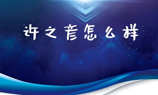 许之彦怎么样_https://m.jnlaobingbanjia.com_理财规划_第1张