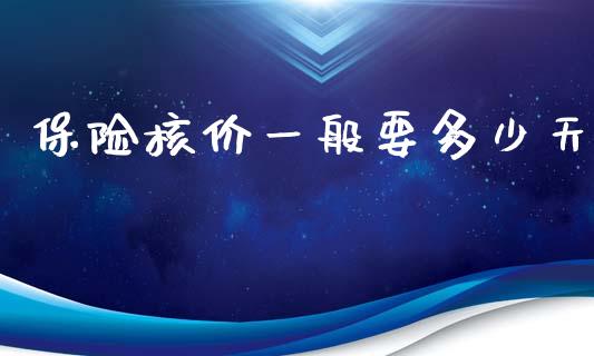 保险核价一般要多少天_https://m.jnlaobingbanjia.com_全球市场_第1张