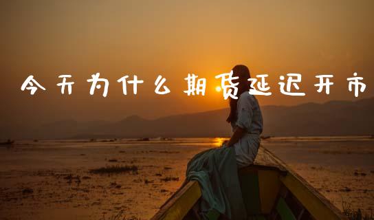 今天为什么期货延迟开市_https://m.jnlaobingbanjia.com_区块链_第1张