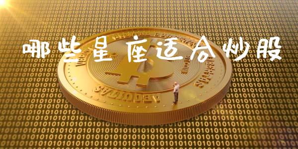 哪些星座适合炒股_https://m.jnlaobingbanjia.com_金融监管_第1张
