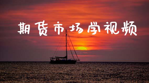 期货市场学视频_https://m.jnlaobingbanjia.com_股市新闻_第1张