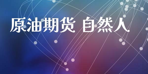 原油期货 自然人_https://m.jnlaobingbanjia.com_全球市场_第1张