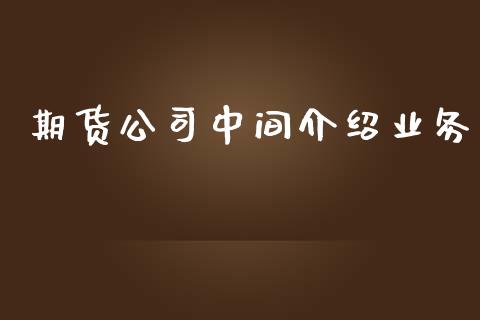 期货公司中间介绍业务_https://m.jnlaobingbanjia.com_基金市场_第1张