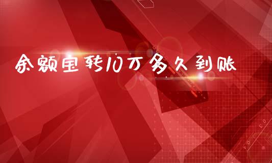 余额宝转10万多久到账_https://m.jnlaobingbanjia.com_金融监管_第1张