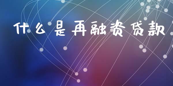 什么是再融资贷款_https://m.jnlaobingbanjia.com_基金市场_第1张