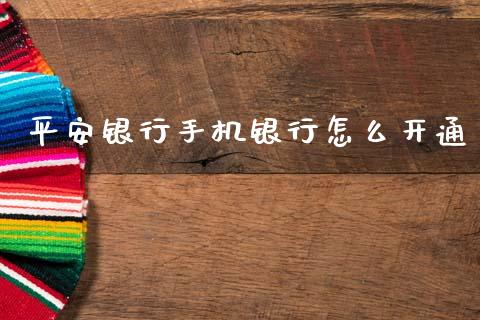 平安银行手机银行怎么开通_https://m.jnlaobingbanjia.com_基金市场_第1张