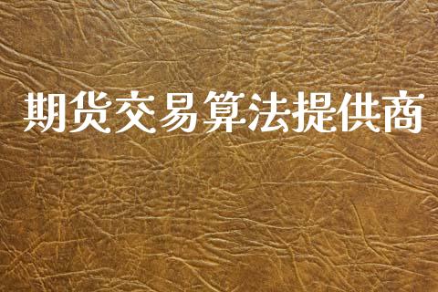 期货交易算法提供商_https://m.jnlaobingbanjia.com_区块链_第1张