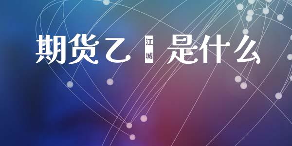 期货乙烯是什么_https://m.jnlaobingbanjia.com_理财规划_第1张