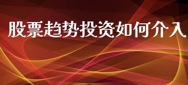 股票趋势投资如何介入_https://m.jnlaobingbanjia.com_理财规划_第1张