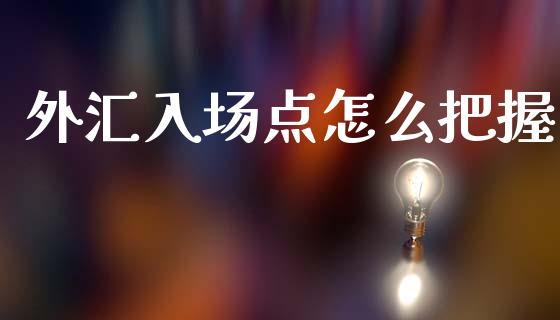 外汇入场点怎么把握_https://m.jnlaobingbanjia.com_区块链_第1张