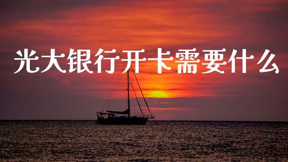 光大银行开卡需要什么_https://m.jnlaobingbanjia.com_股市新闻_第1张