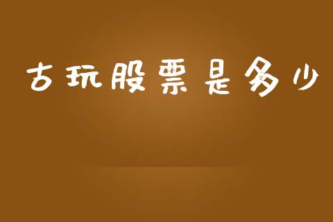 古玩股票是多少_https://m.jnlaobingbanjia.com_金融监管_第1张