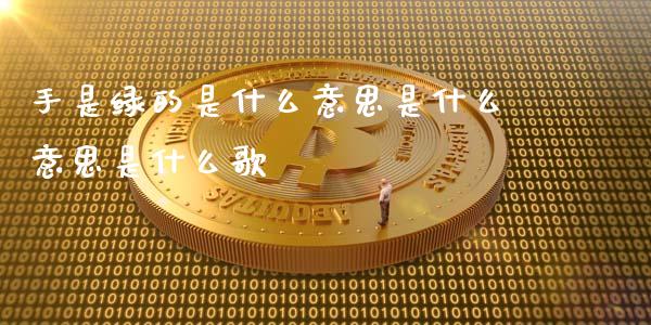 手是绿的是什么意思是什么意思是什么歌_https://m.jnlaobingbanjia.com_基金市场_第1张