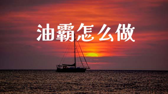油霸怎么做_https://m.jnlaobingbanjia.com_金融监管_第1张