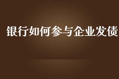 银行如何参与企业发债_https://m.jnlaobingbanjia.com_理财规划_第1张