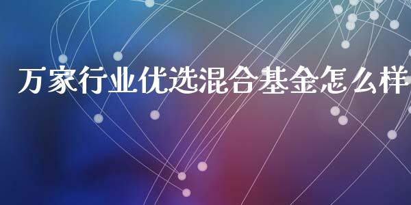 万家行业优选混合基金怎么样_https://m.jnlaobingbanjia.com_区块链_第1张
