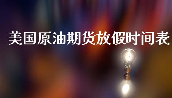 美国原油期货放假时间表_https://m.jnlaobingbanjia.com_区块链_第1张