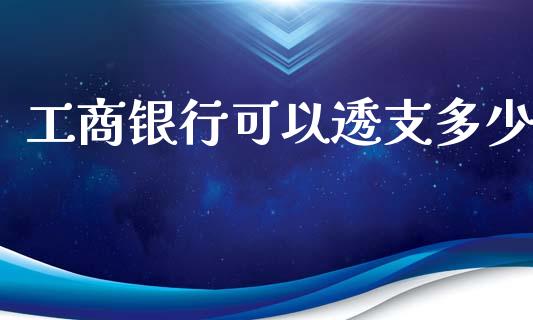 工商银行可以透支多少_https://m.jnlaobingbanjia.com_区块链_第1张