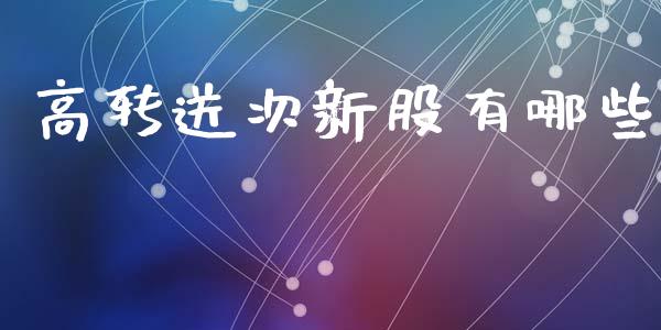 高转送次新股有哪些_https://m.jnlaobingbanjia.com_股市新闻_第1张