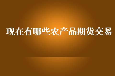 现在有哪些农产品期货交易_https://m.jnlaobingbanjia.com_区块链_第1张