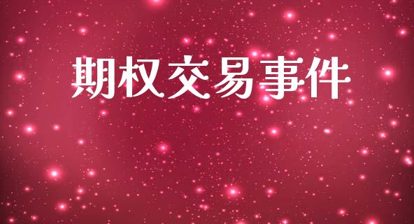 期权交易事件_https://m.jnlaobingbanjia.com_股市新闻_第1张