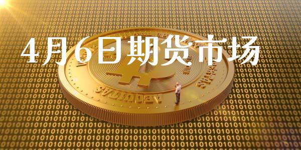 4月6日期货市场_https://m.jnlaobingbanjia.com_股市新闻_第1张