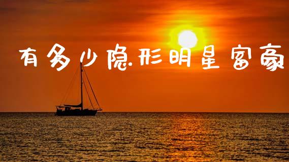有多少隐形明星富豪_https://m.jnlaobingbanjia.com_基金市场_第1张