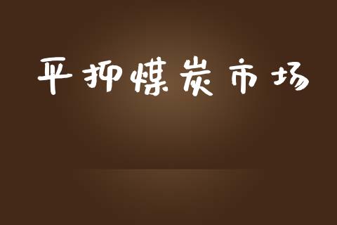 平抑煤炭市场_https://m.jnlaobingbanjia.com_全球市场_第1张