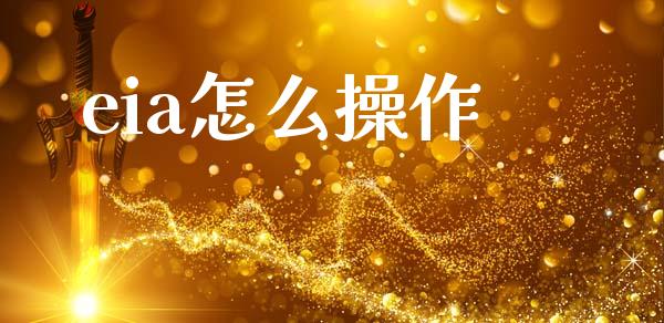 eia怎么操作_https://m.jnlaobingbanjia.com_金融监管_第1张