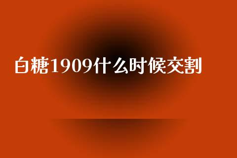 白糖1909什么时候交割_https://m.jnlaobingbanjia.com_基金市场_第1张