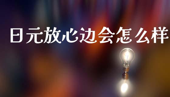 日元放心边会怎么样_https://m.jnlaobingbanjia.com_理财规划_第1张