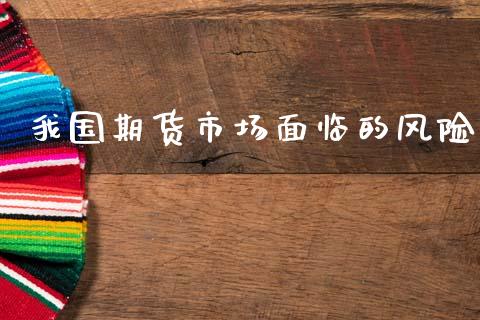 我国期货市场面临的风险_https://m.jnlaobingbanjia.com_理财规划_第1张