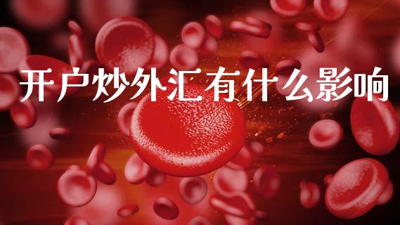 开户炒外汇有什么影响_https://m.jnlaobingbanjia.com_股市新闻_第1张