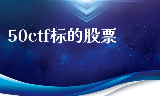 50etf标的股票_https://m.jnlaobingbanjia.com_股市新闻_第1张
