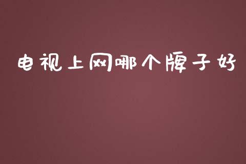 电视上网哪个牌子好_https://m.jnlaobingbanjia.com_股市新闻_第1张