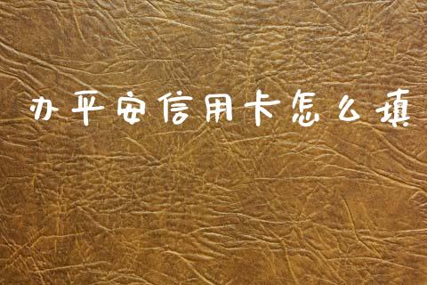 办平安信用卡怎么填_https://m.jnlaobingbanjia.com_区块链_第1张