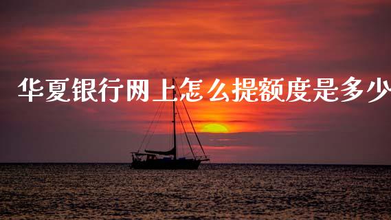 华夏银行网上怎么提额度是多少_https://m.jnlaobingbanjia.com_全球市场_第1张