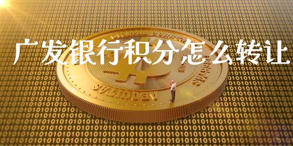 广发银行积分怎么转让_https://m.jnlaobingbanjia.com_基金市场_第1张