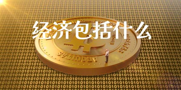 经济包括什么_https://m.jnlaobingbanjia.com_股市新闻_第1张